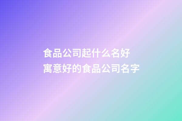 食品公司起什么名好 寓意好的食品公司名字-第1張-公司起名-玄機派